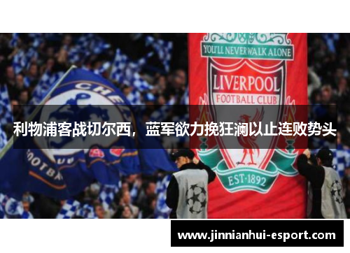 利物浦客战切尔西，蓝军欲力挽狂澜以止连败势头