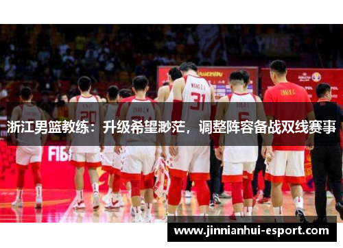 浙江男篮教练：升级希望渺茫，调整阵容备战双线赛事