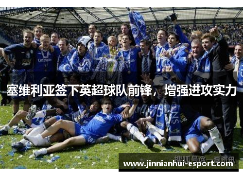 塞维利亚签下英超球队前锋，增强进攻实力