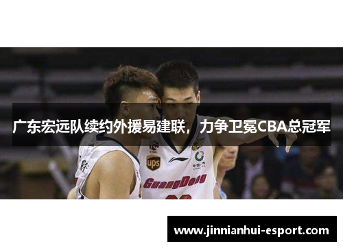 广东宏远队续约外援易建联，力争卫冕CBA总冠军