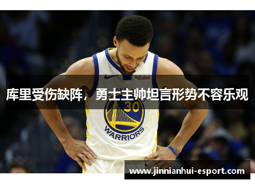 库里受伤缺阵，勇士主帅坦言形势不容乐观