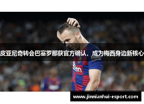 皮亚尼奇转会巴塞罗那获官方确认，成为梅西身边新核心