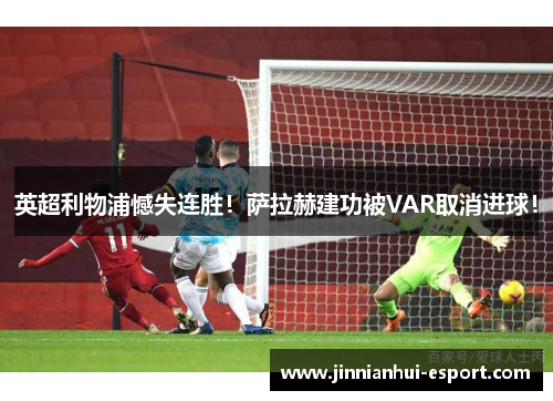 英超利物浦憾失连胜！萨拉赫建功被VAR取消进球！