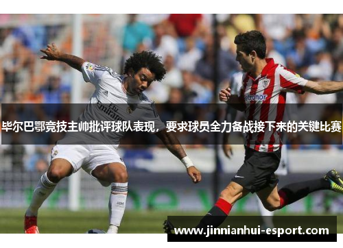 毕尔巴鄂竞技主帅批评球队表现，要求球员全力备战接下来的关键比赛