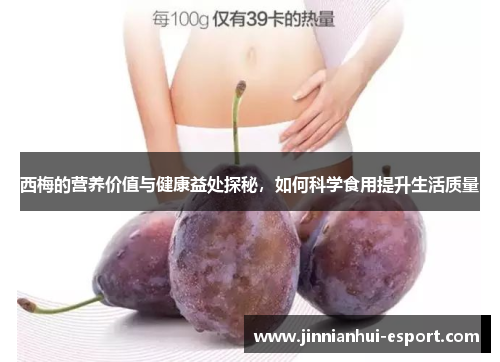 西梅的营养价值与健康益处探秘，如何科学食用提升生活质量
