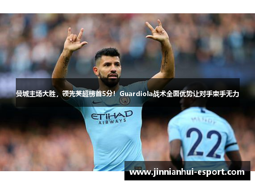 曼城主场大胜，领先英超榜首5分！Guardiola战术全面优势让对手束手无力