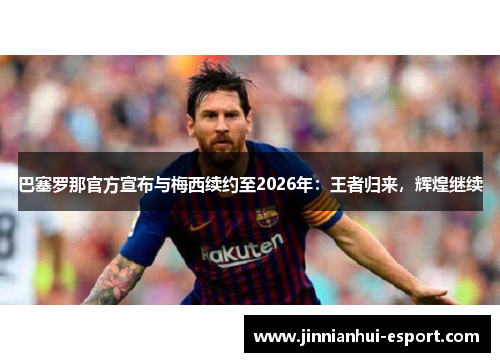 巴塞罗那官方宣布与梅西续约至2026年：王者归来，辉煌继续