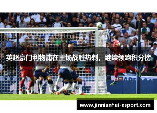 英超豪门利物浦在主场战胜热刺，继续领跑积分榜