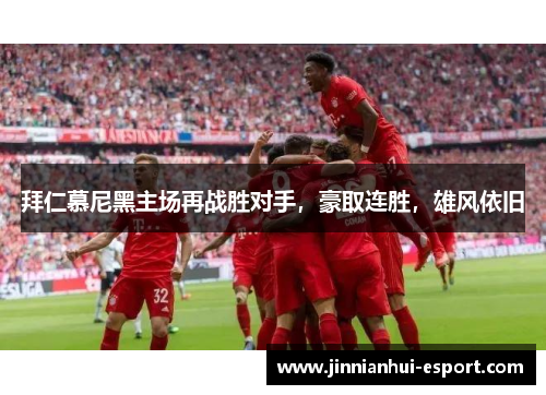拜仁慕尼黑主场再战胜对手，豪取连胜，雄风依旧