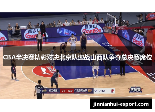 CBA半决赛精彩对决北京队迎战山西队争夺总决赛席位