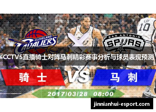 CCTV5直播骑士对阵马刺精彩赛事分析与球员表现预测