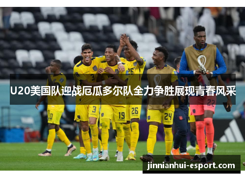 U20美国队迎战厄瓜多尔队全力争胜展现青春风采