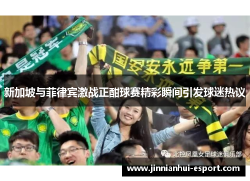 新加坡与菲律宾激战正酣球赛精彩瞬间引发球迷热议