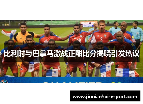 比利时与巴拿马激战正酣比分揭晓引发热议