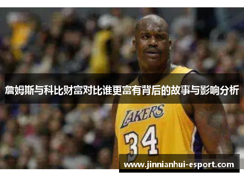 詹姆斯与科比财富对比谁更富有背后的故事与影响分析